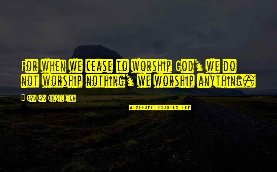 Chesterton God Quotes By G.K. Chesterton: For when we cease to worship God, we