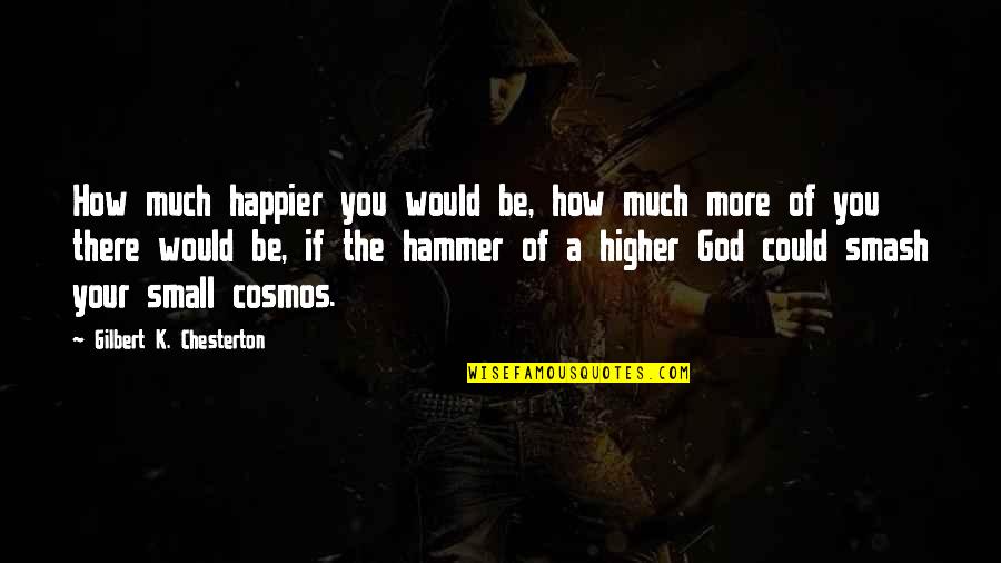 Chesterton God Quotes By Gilbert K. Chesterton: How much happier you would be, how much
