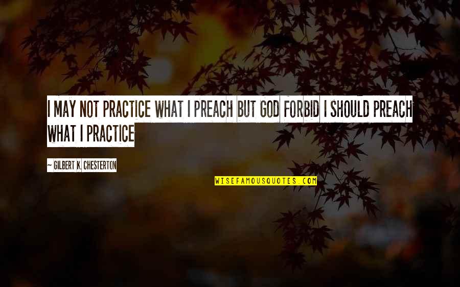 Chesterton God Quotes By Gilbert K. Chesterton: I may not practice what I preach but