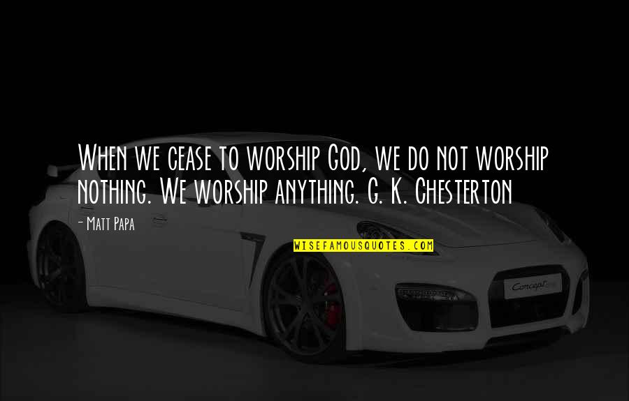 Chesterton God Quotes By Matt Papa: When we cease to worship God, we do