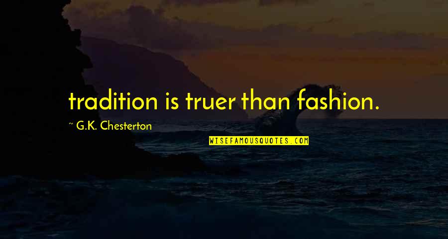 Chesterton Quotes By G.K. Chesterton: tradition is truer than fashion.