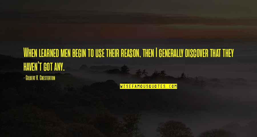 Chesterton Quotes By Gilbert K. Chesterton: When learned men begin to use their reason,