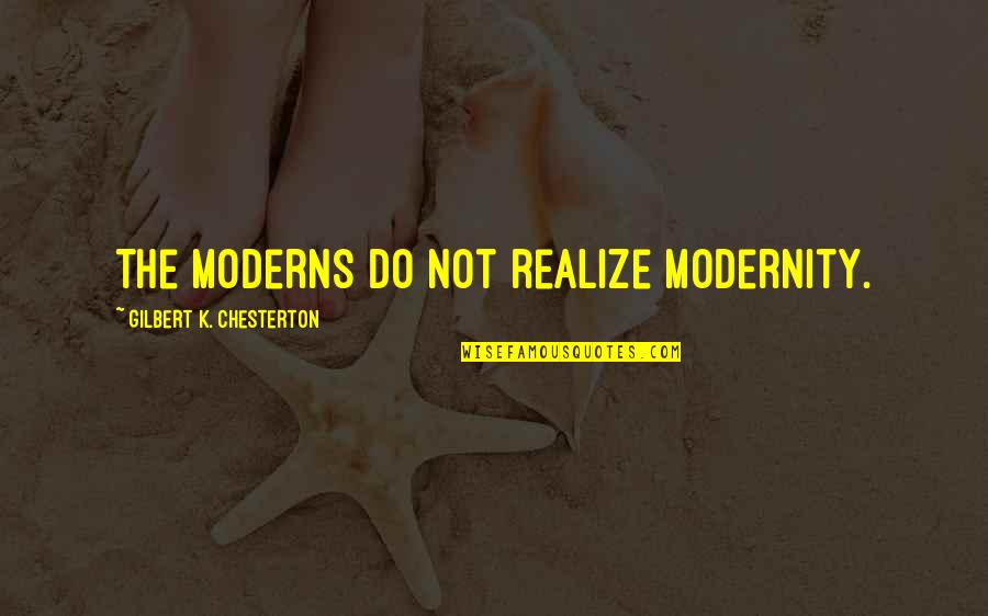 Chesterton Quotes By Gilbert K. Chesterton: The moderns do not realize modernity.