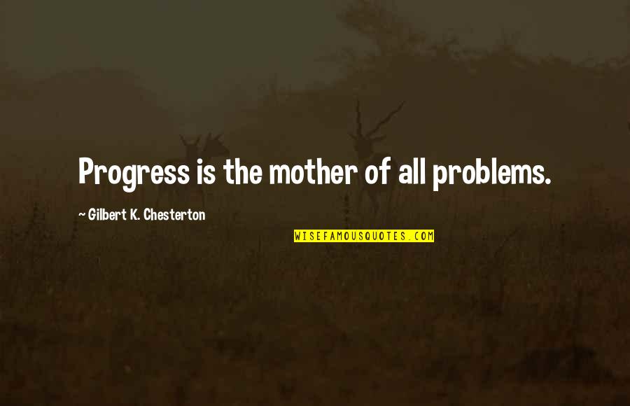 Chesterton Quotes By Gilbert K. Chesterton: Progress is the mother of all problems.