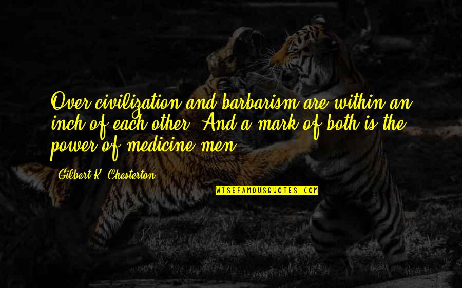 Chesterton Quotes By Gilbert K. Chesterton: Over-civilization and barbarism are within an inch of