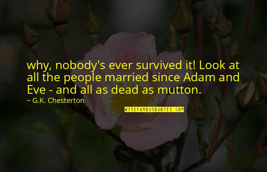 Chesterton's Quotes By G.K. Chesterton: why, nobody's ever survived it! Look at all