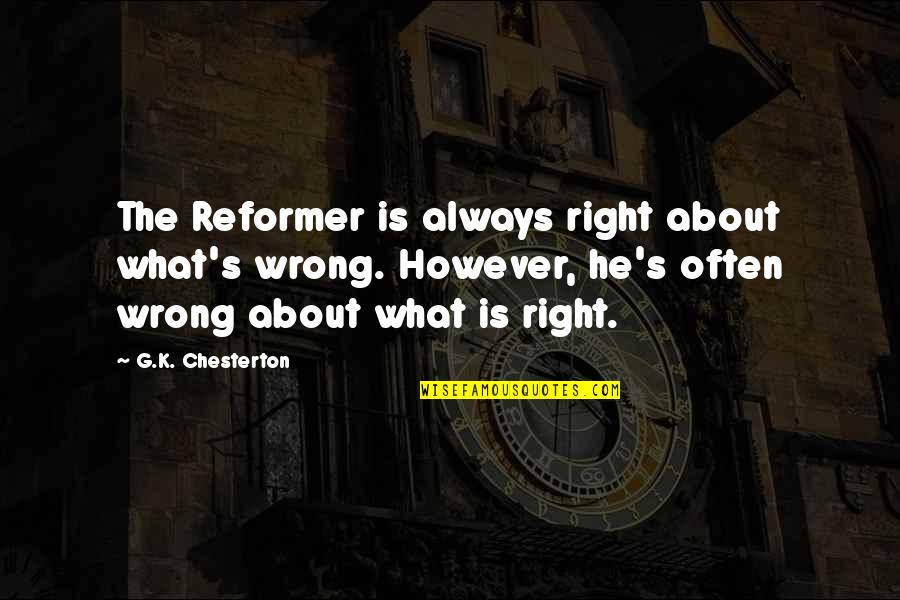 Chesterton's Quotes By G.K. Chesterton: The Reformer is always right about what's wrong.