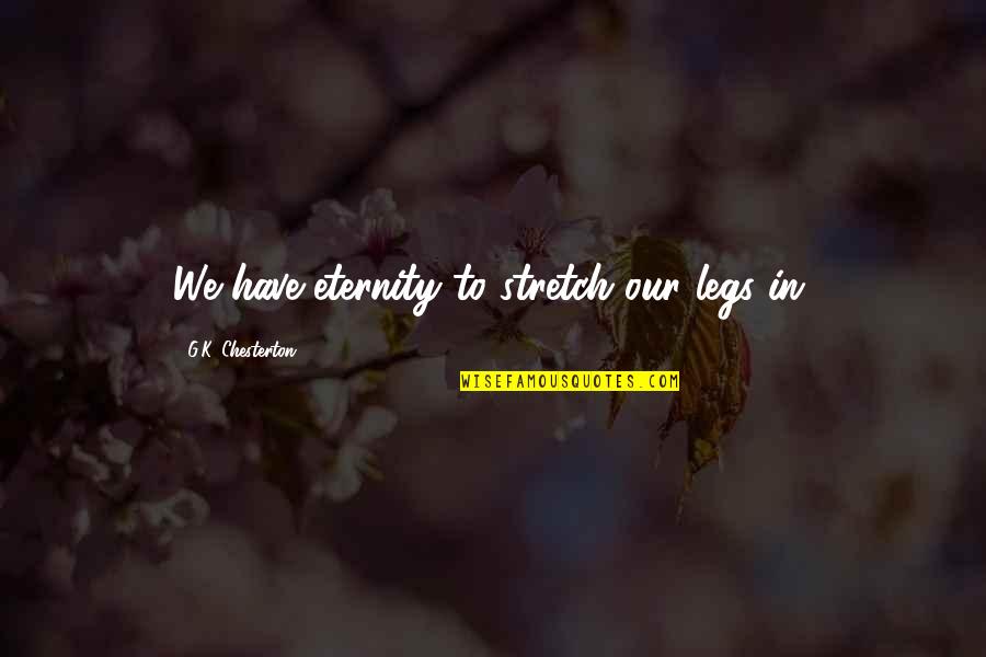 Chesterton's Quotes By G.K. Chesterton: We have eternity to stretch our legs in.