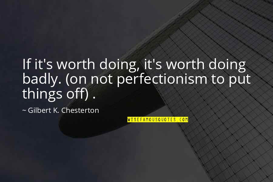 Chesterton's Quotes By Gilbert K. Chesterton: If it's worth doing, it's worth doing badly.