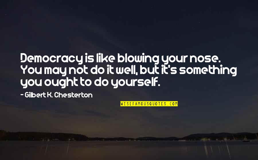Chesterton's Quotes By Gilbert K. Chesterton: Democracy is like blowing your nose. You may