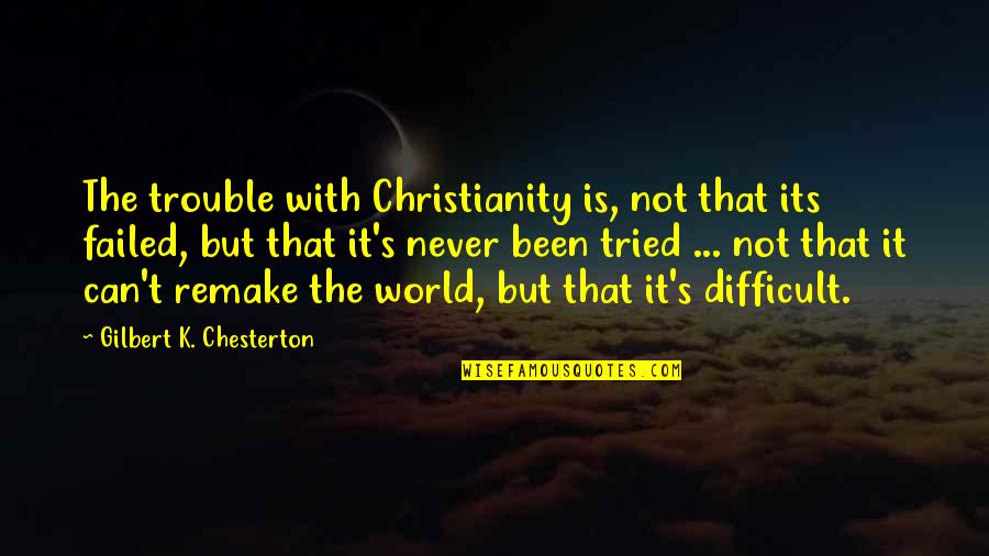 Chesterton's Quotes By Gilbert K. Chesterton: The trouble with Christianity is, not that its