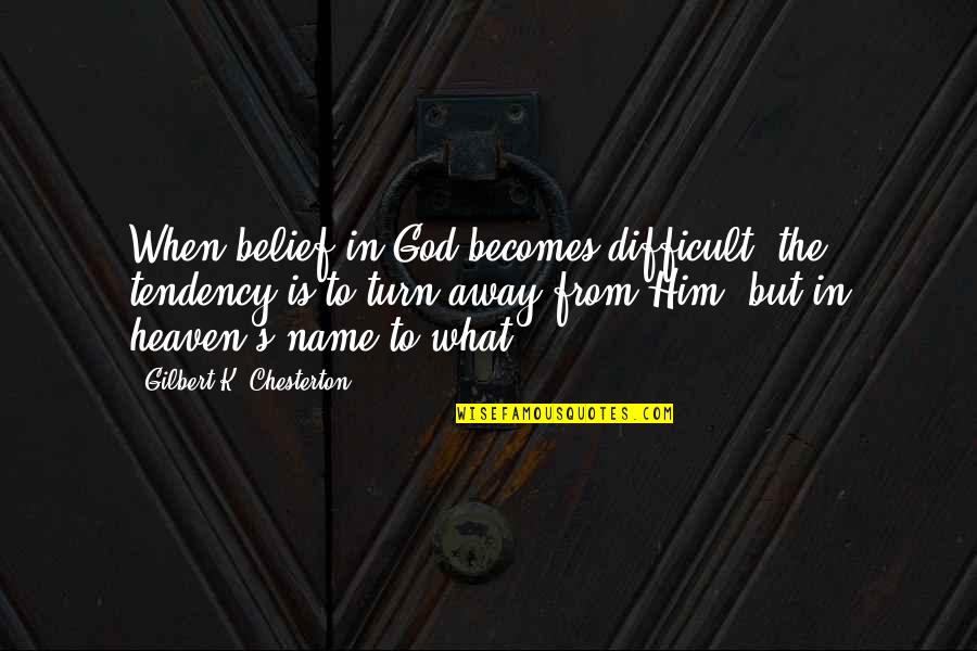 Chesterton's Quotes By Gilbert K. Chesterton: When belief in God becomes difficult, the tendency