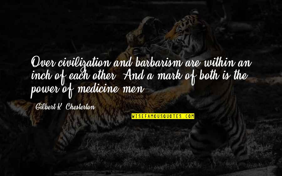 Chesterton's Quotes By Gilbert K. Chesterton: Over-civilization and barbarism are within an inch of