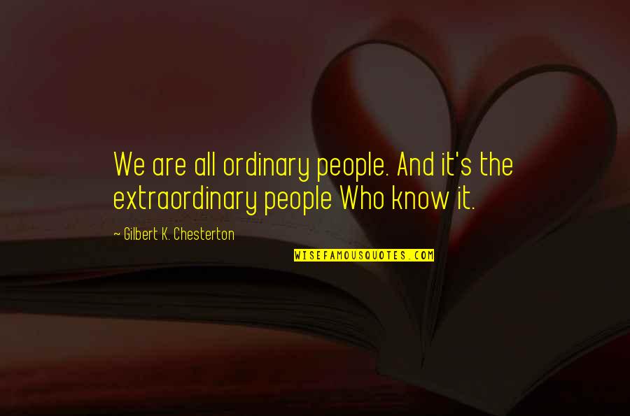 Chesterton's Quotes By Gilbert K. Chesterton: We are all ordinary people. And it's the