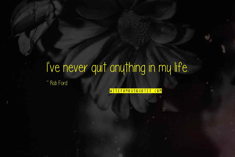 Chestnut Tree Cafe 1984 Quotes By Rob Ford: I've never quit anything in my life.