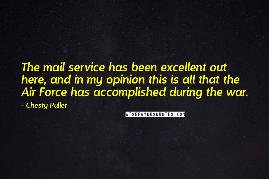 Chesty Puller quotes: The mail service has been excellent out here, and in my opinion this is all that the Air Force has accomplished during the war.