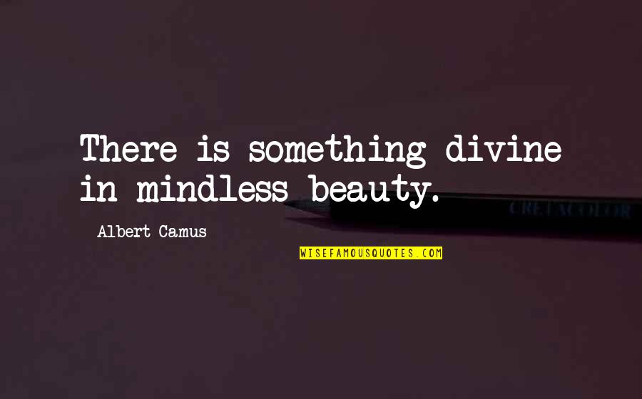 Cheswell Family Quotes By Albert Camus: There is something divine in mindless beauty. Cheswell Family Quotes By Albert Camus: There is something divine in mindless beauty.