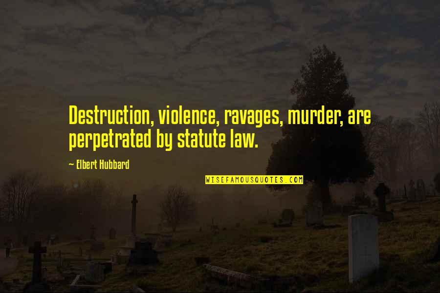 Cheswell Family Quotes By Elbert Hubbard: Destruction, violence, ravages, murder, are perpetrated by statute