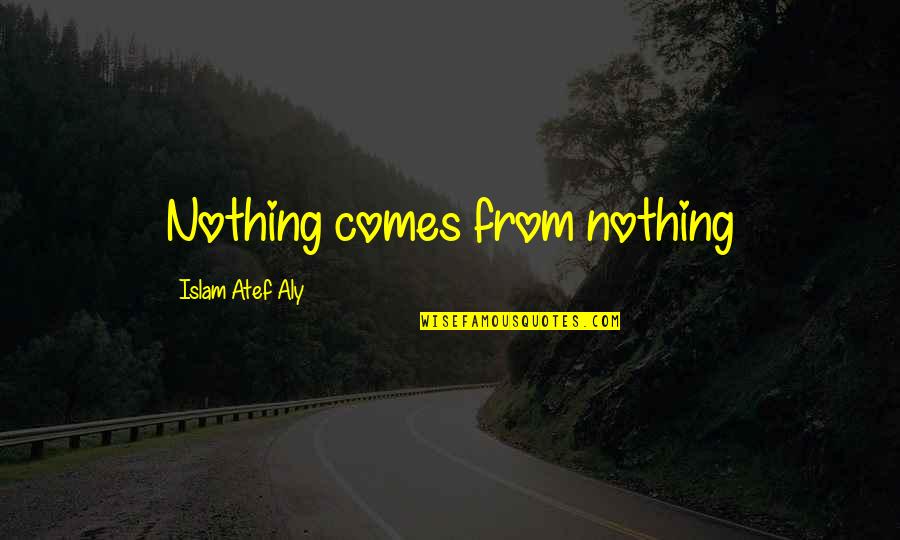 Cheswell Grange Quotes By Islam Atef Aly: Nothing comes from nothing Cheswell Grange Quotes By Islam Atef Aly: Nothing comes from nothing