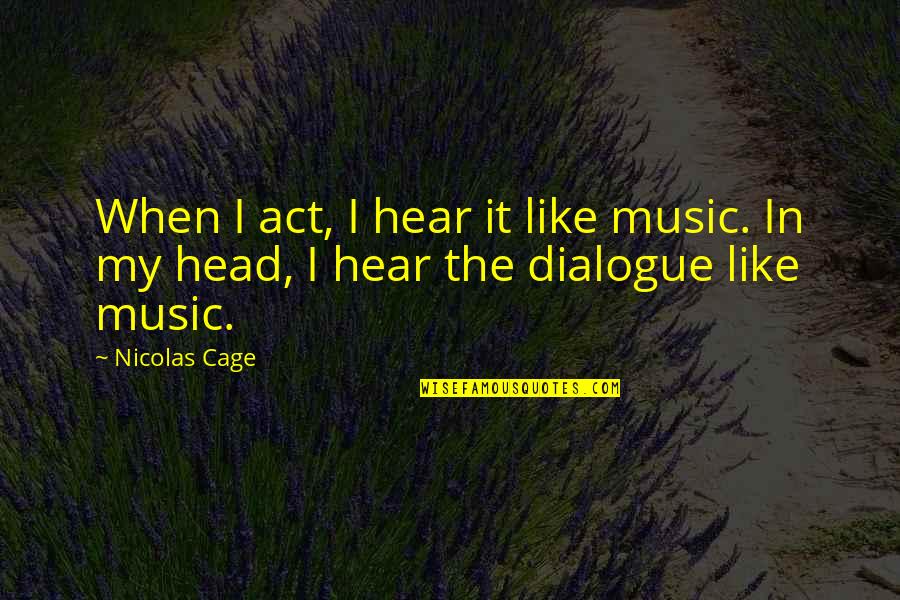 Cheswick Quotes By Nicolas Cage: When I act, I hear it like music.