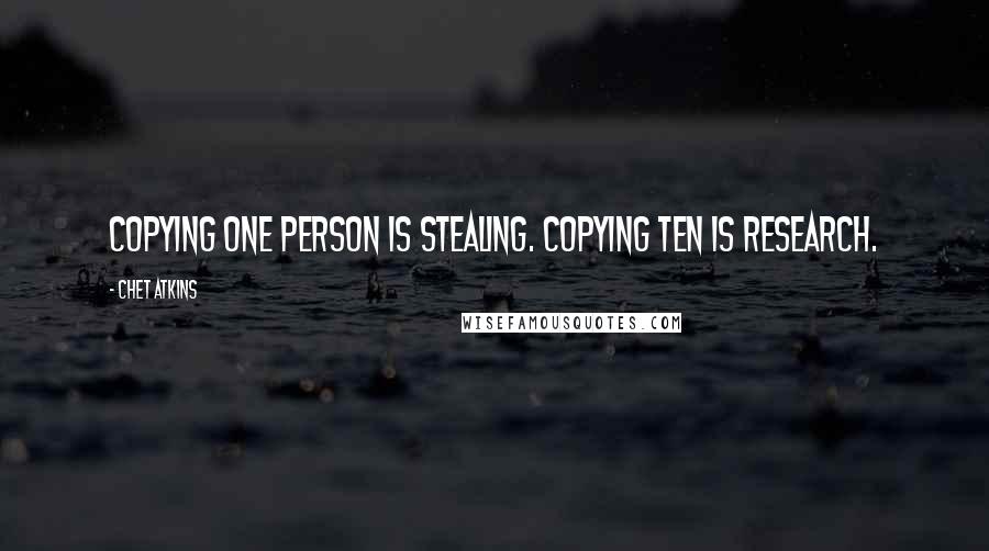 Chet Atkins quotes: Copying one person is stealing. Copying ten is research.
