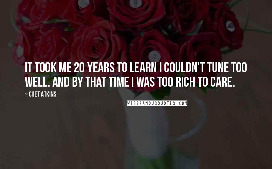 Chet Atkins quotes: It took me 20 years to learn I couldn't tune too well. And by that time I was too rich to care.