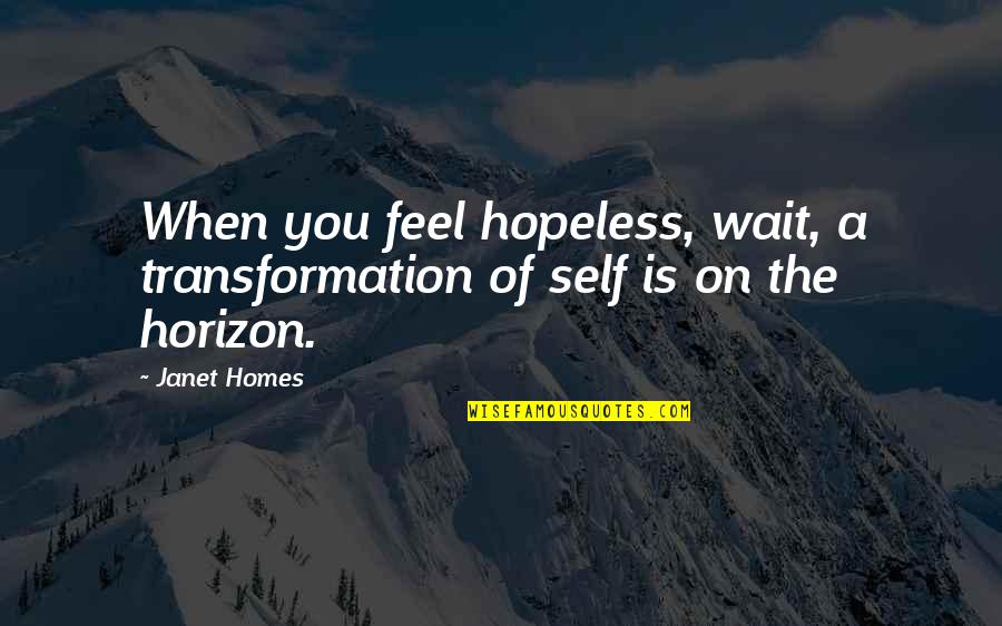 Chet Childress Quotes By Janet Homes: When you feel hopeless, wait, a transformation of