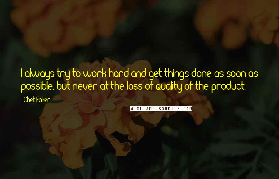 Chet Faker quotes: I always try to work hard and get things done as soon as possible, but never at the loss of quality of the product.