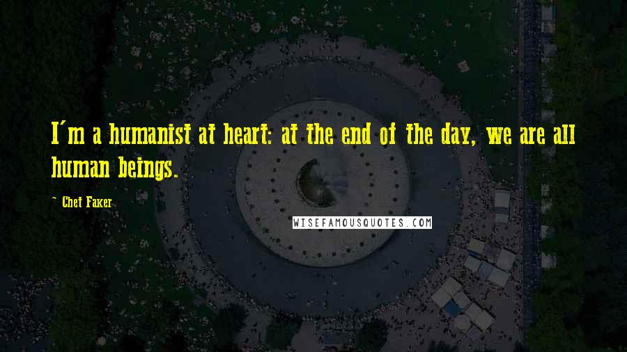 Chet Faker quotes: I'm a humanist at heart: at the end of the day, we are all human beings. Chet Faker quotes: I'm a humanist at heart: at the end of the day, we are all human beings.