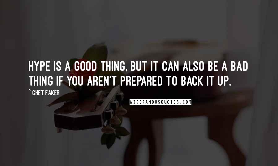 Chet Faker quotes: Hype is a good thing, but it can also be a bad thing if you aren't prepared to back it up.