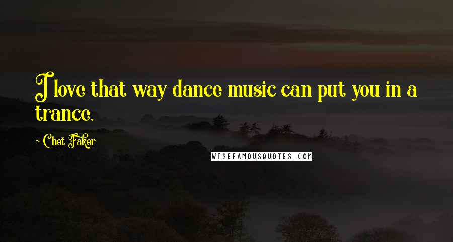 Chet Faker quotes: I love that way dance music can put you in a trance.