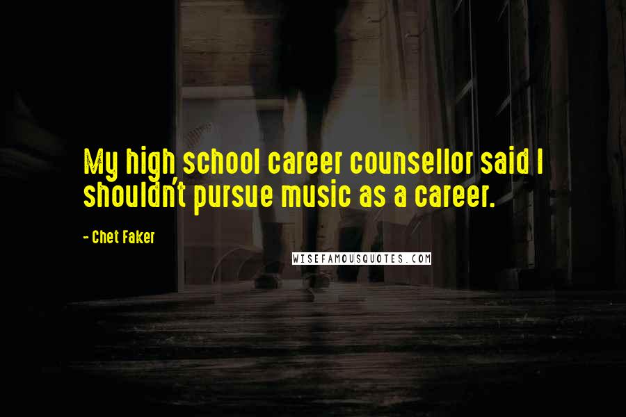 Chet Faker quotes: My high school career counsellor said I shouldn't pursue music as a career.