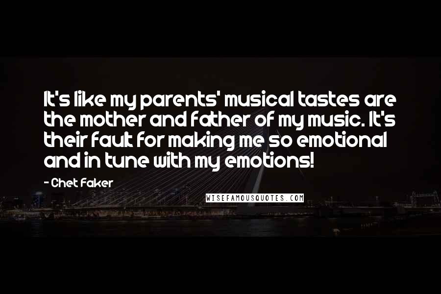 Chet Faker quotes: It's like my parents' musical tastes are the mother and father of my music. It's their fault for making me so emotional and in tune with my emotions!