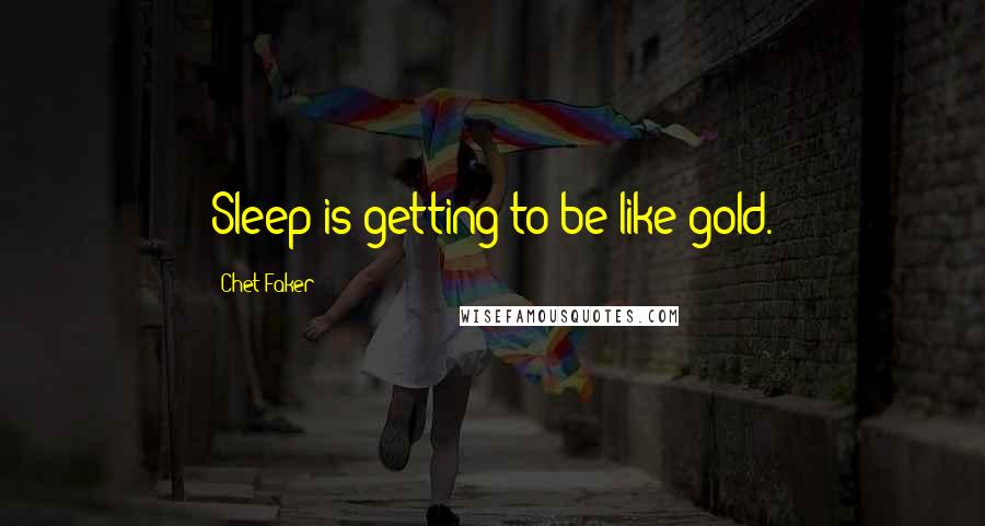Chet Faker quotes: Sleep is getting to be like gold.