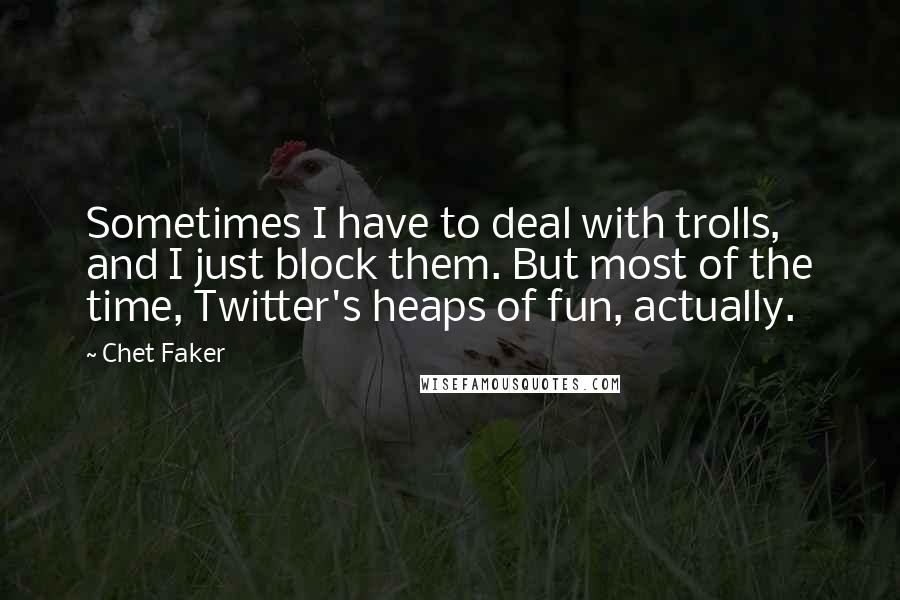 Chet Faker quotes: Sometimes I have to deal with trolls, and I just block them. But most of the time, Twitter's heaps of fun, actually.