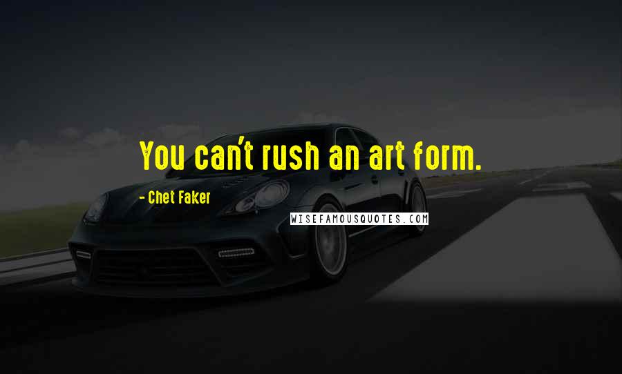 Chet Faker quotes: You can't rush an art form.