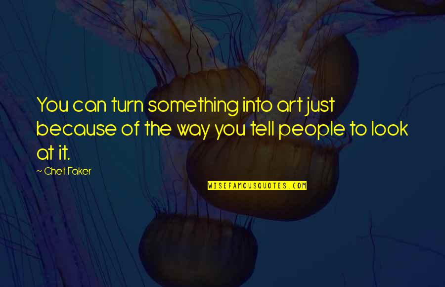 Chet Faker Quotes By Chet Faker: You can turn something into art just because