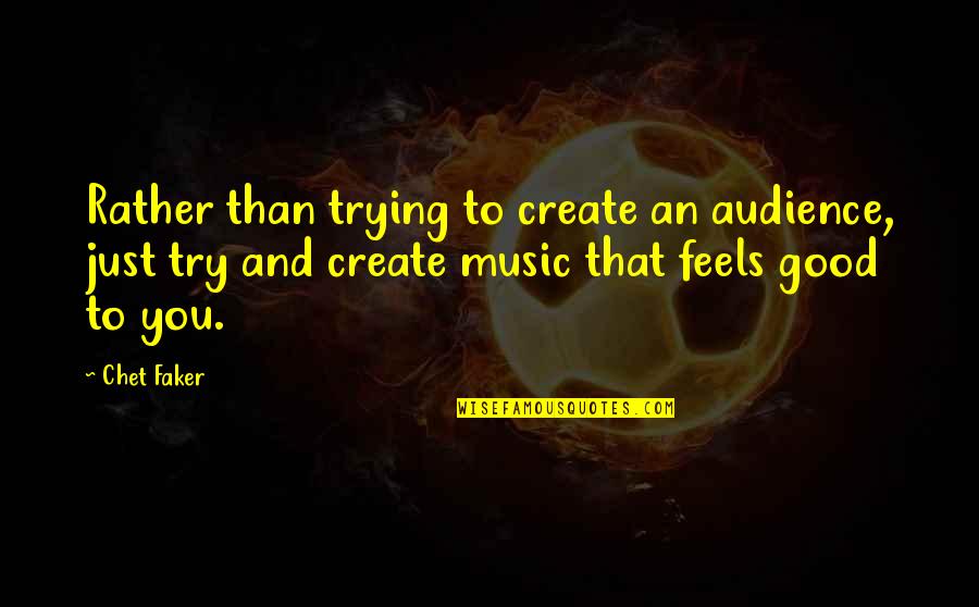Chet Quotes By Chet Faker: Rather than trying to create an audience, just