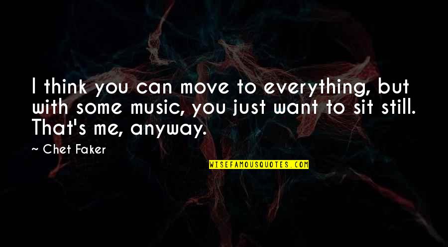 Chet Quotes By Chet Faker: I think you can move to everything, but