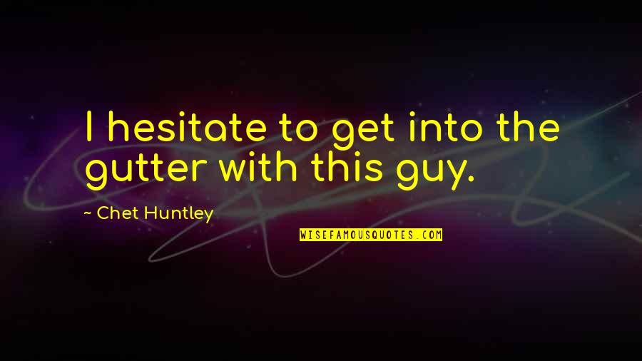 Chet Quotes By Chet Huntley: I hesitate to get into the gutter with