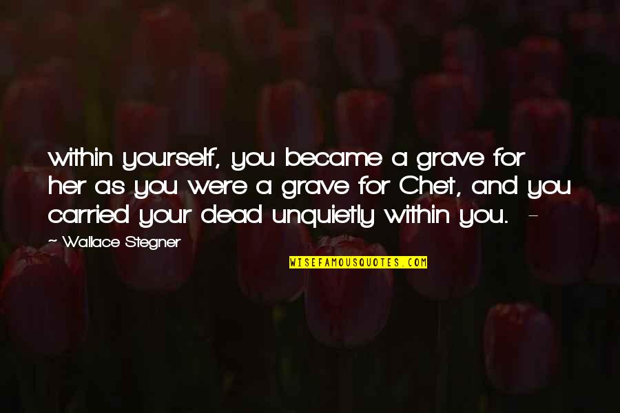Chet Quotes By Wallace Stegner: within yourself, you became a grave for her