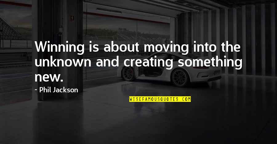 Chet Ripley Quotes By Phil Jackson: Winning is about moving into the unknown and