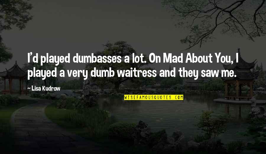 Chet Walters Quotes By Lisa Kudrow: I'd played dumbasses a lot. On Mad About