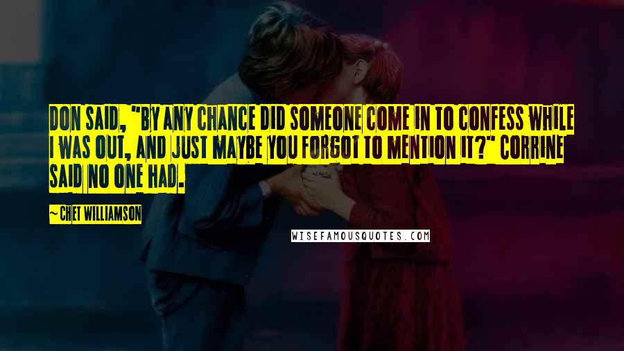 Chet Williamson quotes: Don said, "By any chance did someone come in to confess while I was out, and just maybe you forgot to mention it?" Corrine said no one had.