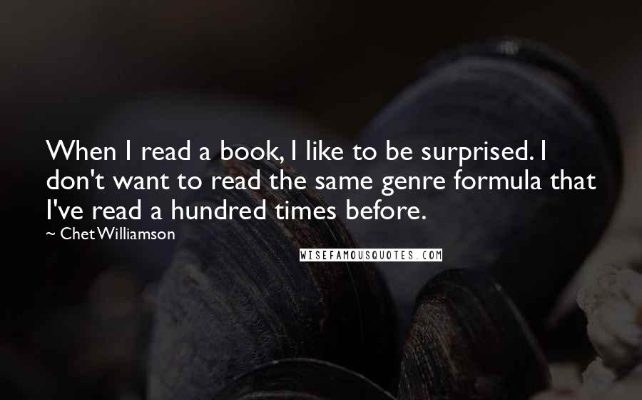 Chet Williamson quotes: When I read a book, I like to be surprised. I don't want to read the same genre formula that I've read a hundred times before.