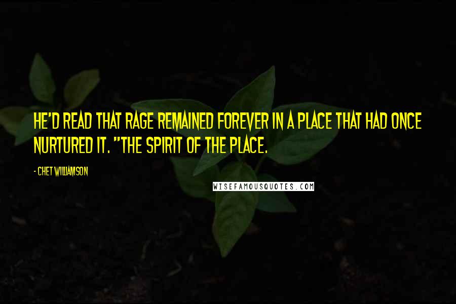 Chet Williamson quotes: He'd read that rage remained forever in a place that had once nurtured it. "The spirit of the place.