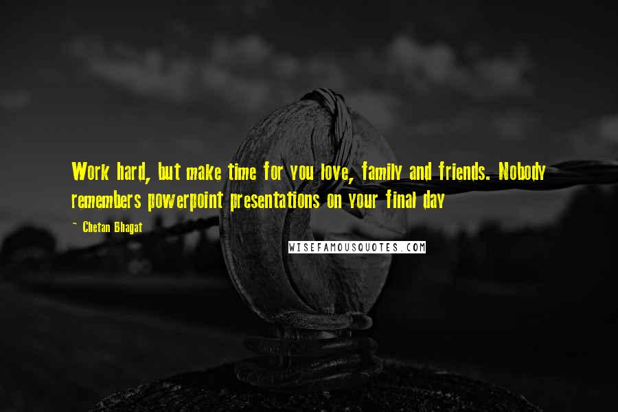 Chetan Bhagat quotes: Work hard, but make time for you love, family and friends. Nobody remembers powerpoint presentations on your final day