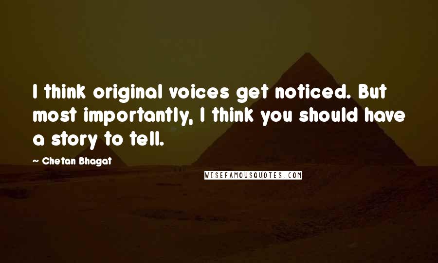 Chetan Bhagat quotes: I think original voices get noticed. But most importantly, I think you should have a story to tell.