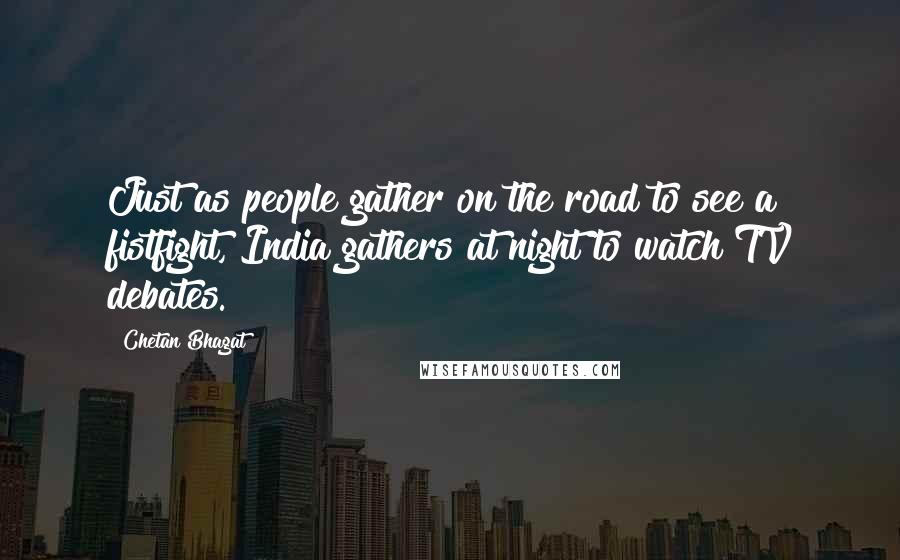 Chetan Bhagat quotes: Just as people gather on the road to see a fistfight, India gathers at night to watch TV debates.