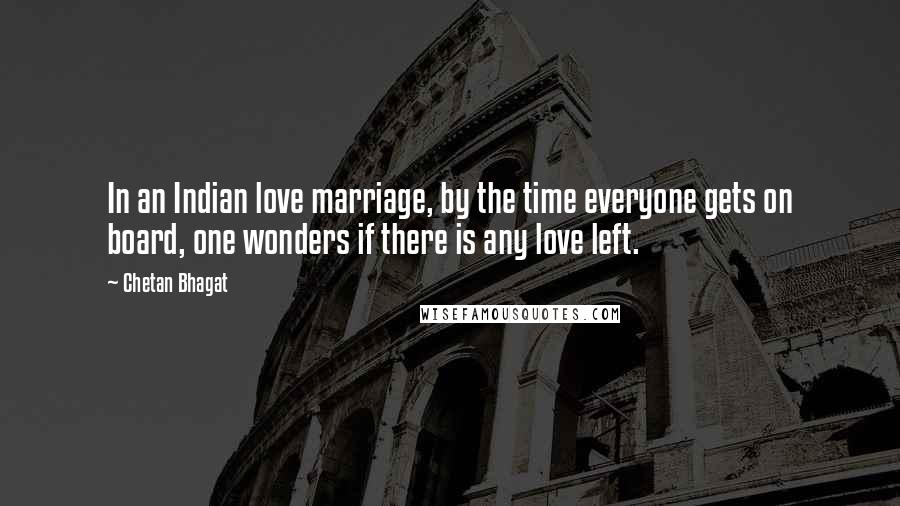 Chetan Bhagat quotes: In an Indian love marriage, by the time everyone gets on board, one wonders if there is any love left.